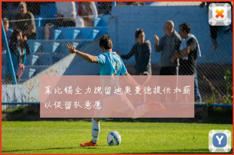 莱比锡全力挽留迪奥曼德提供加薪以促留队意愿