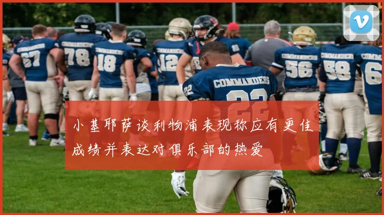 小基耶萨谈利物浦表现称应有更佳成绩并表达对俱乐部的热爱