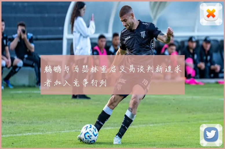 鹈鹕与马瑟林重启交易谈判新追求者加入竞争行列
