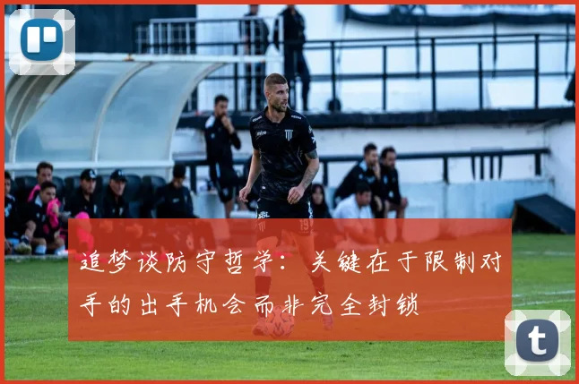 追梦谈防守哲学：关键在于限制对手的出手机会而非完全封锁