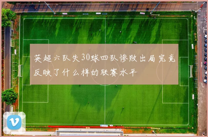 英超六队失30球四队惨败出局究竟反映了什么样的联赛水平