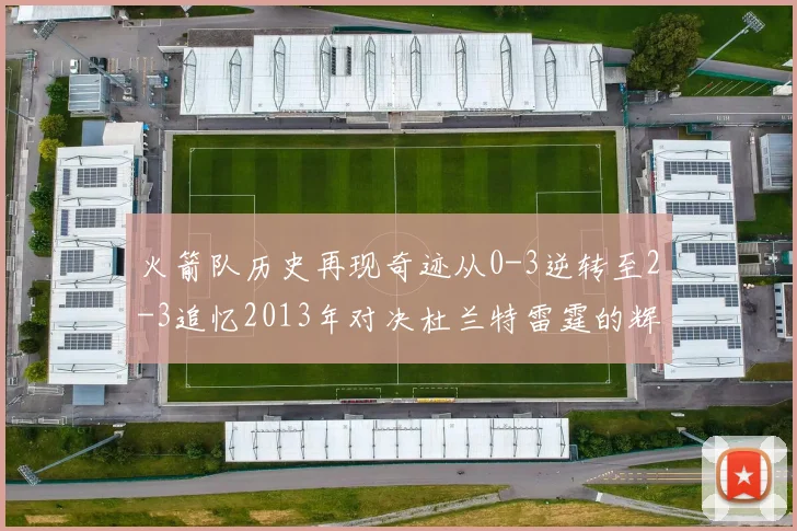 火箭队历史再现奇迹从0-3逆转至2-3追忆2013年对决杜兰特雷霆的辉煌时刻