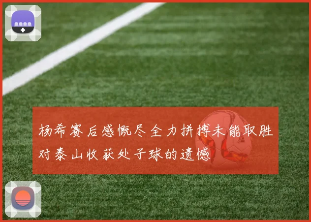 杨希赛后感慨尽全力拼搏未能取胜对泰山收获处子球的遗憾