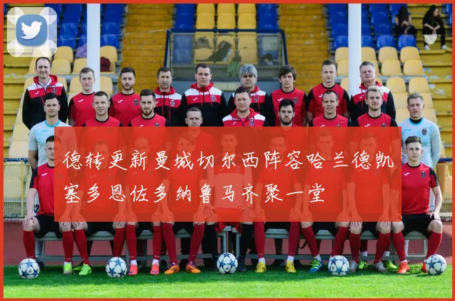 德转更新曼城切尔西阵容哈兰德凯塞多恩佐多纳鲁马齐聚一堂